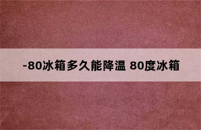 -80冰箱多久能降温 80度冰箱